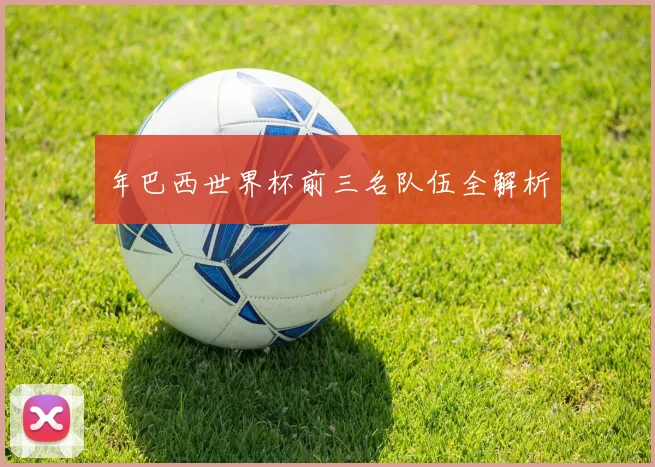 年巴西世界杯前三名队伍全解析